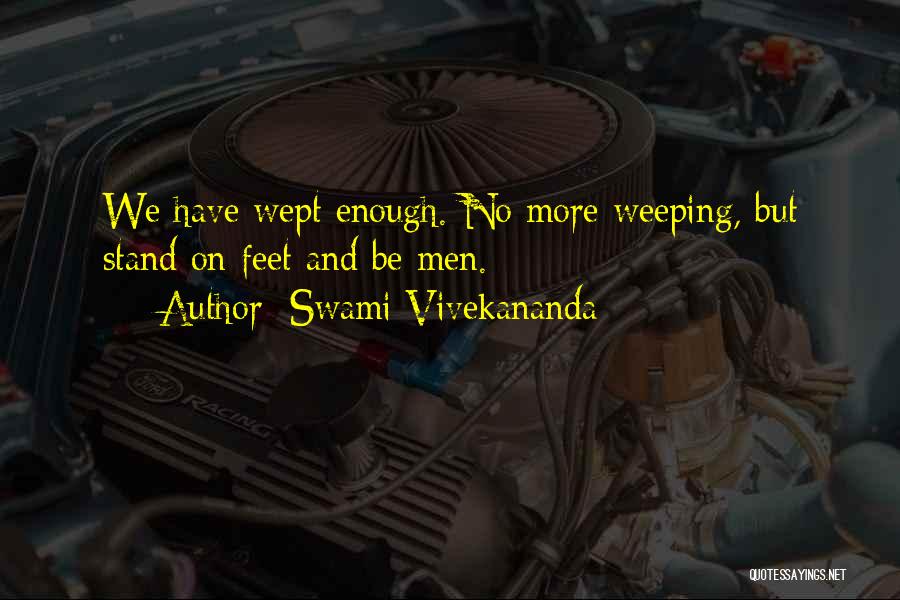 Swami Vivekananda Quotes: We Have Wept Enough. No More Weeping, But Stand On Feet And Be Men.