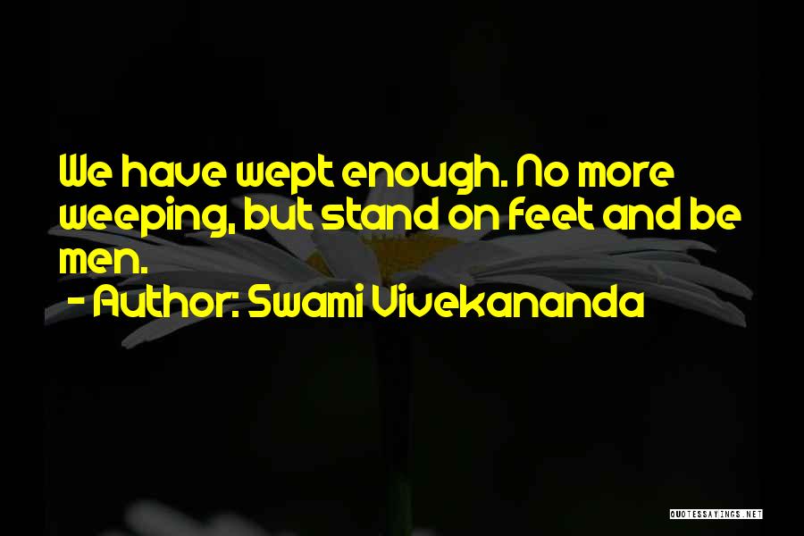 Swami Vivekananda Quotes: We Have Wept Enough. No More Weeping, But Stand On Feet And Be Men.