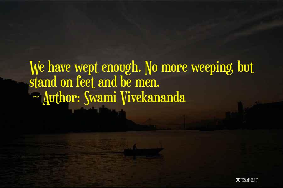 Swami Vivekananda Quotes: We Have Wept Enough. No More Weeping, But Stand On Feet And Be Men.