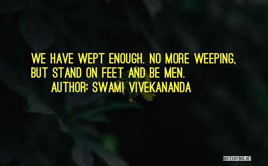 Swami Vivekananda Quotes: We Have Wept Enough. No More Weeping, But Stand On Feet And Be Men.