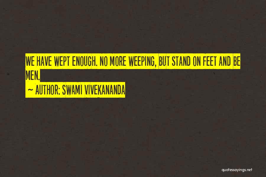 Swami Vivekananda Quotes: We Have Wept Enough. No More Weeping, But Stand On Feet And Be Men.