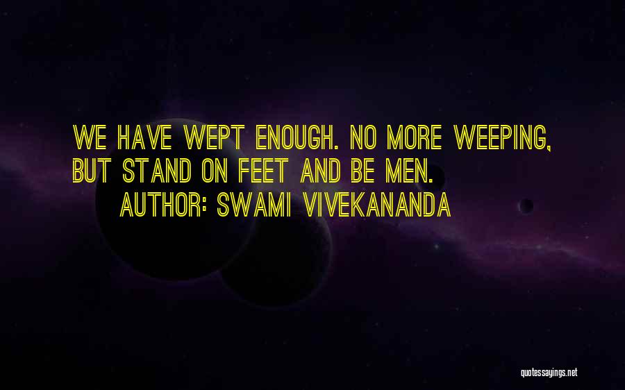 Swami Vivekananda Quotes: We Have Wept Enough. No More Weeping, But Stand On Feet And Be Men.