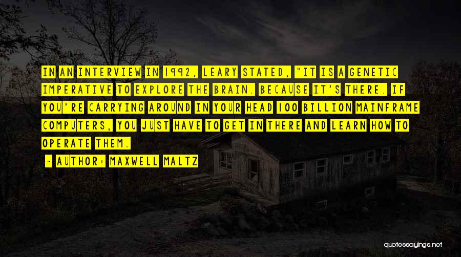 Maxwell Maltz Quotes: In An Interview In 1992, Leary Stated, It Is A Genetic Imperative To Explore The Brain. Because It's There. If