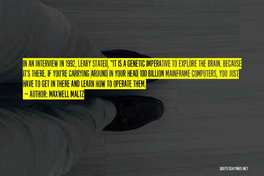 Maxwell Maltz Quotes: In An Interview In 1992, Leary Stated, It Is A Genetic Imperative To Explore The Brain. Because It's There. If