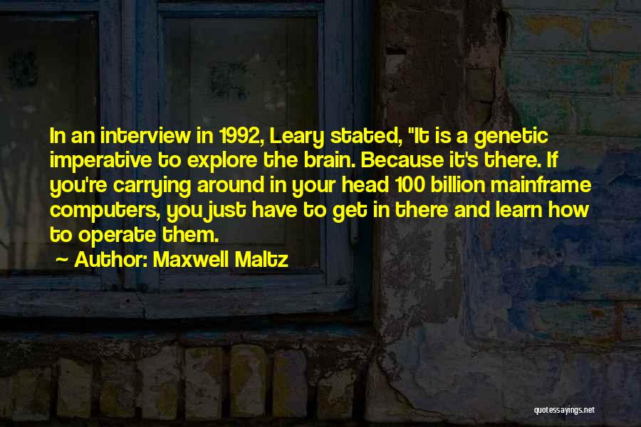 Maxwell Maltz Quotes: In An Interview In 1992, Leary Stated, It Is A Genetic Imperative To Explore The Brain. Because It's There. If