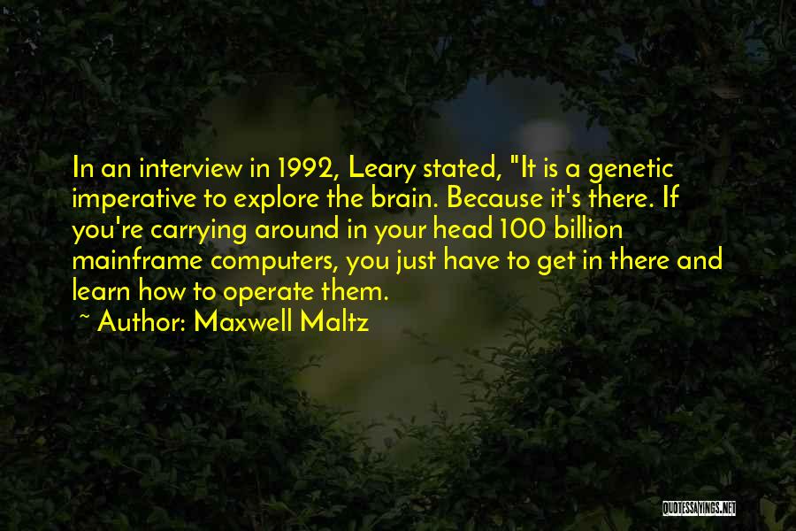 Maxwell Maltz Quotes: In An Interview In 1992, Leary Stated, It Is A Genetic Imperative To Explore The Brain. Because It's There. If