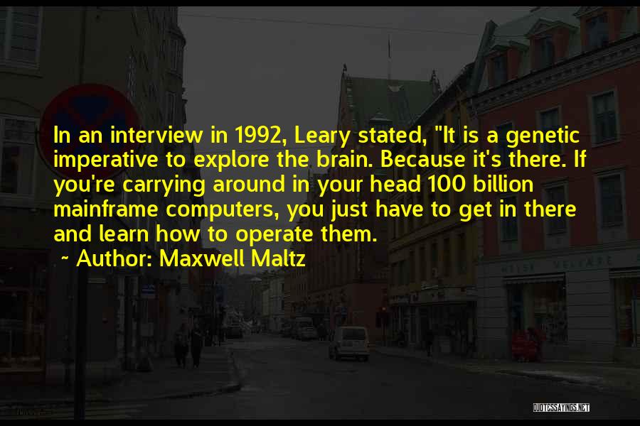 Maxwell Maltz Quotes: In An Interview In 1992, Leary Stated, It Is A Genetic Imperative To Explore The Brain. Because It's There. If