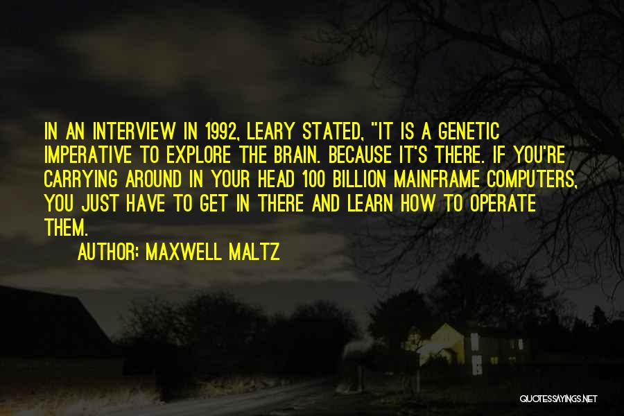 Maxwell Maltz Quotes: In An Interview In 1992, Leary Stated, It Is A Genetic Imperative To Explore The Brain. Because It's There. If