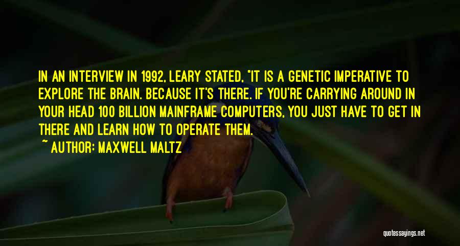 Maxwell Maltz Quotes: In An Interview In 1992, Leary Stated, It Is A Genetic Imperative To Explore The Brain. Because It's There. If