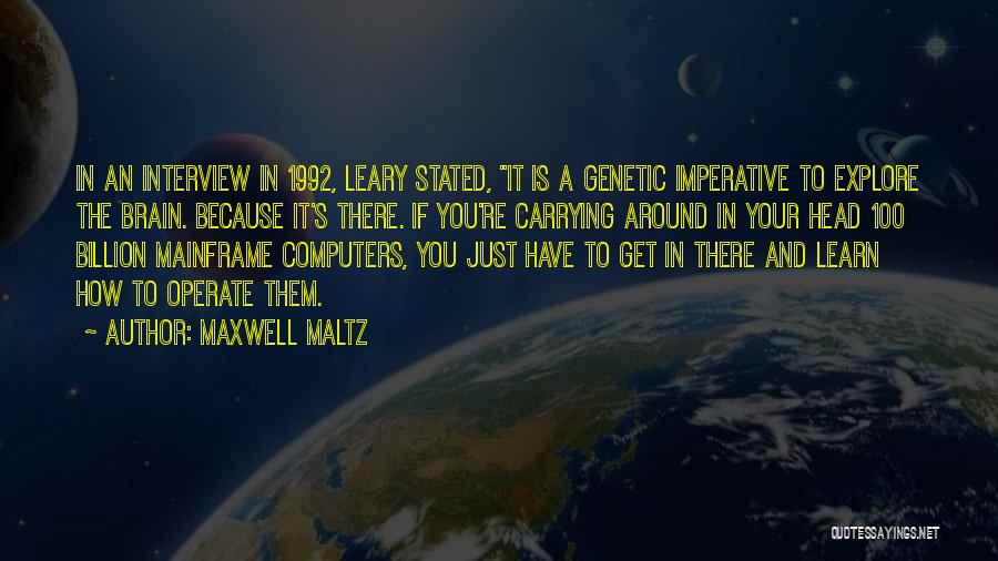 Maxwell Maltz Quotes: In An Interview In 1992, Leary Stated, It Is A Genetic Imperative To Explore The Brain. Because It's There. If
