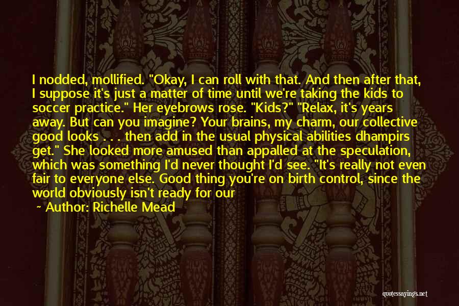 Richelle Mead Quotes: I Nodded, Mollified. Okay, I Can Roll With That. And Then After That, I Suppose It's Just A Matter Of