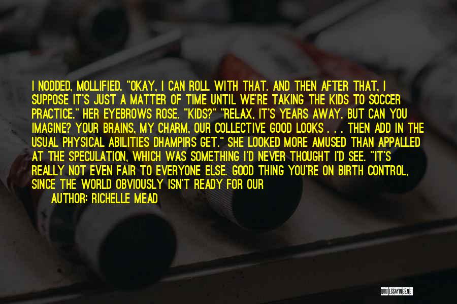 Richelle Mead Quotes: I Nodded, Mollified. Okay, I Can Roll With That. And Then After That, I Suppose It's Just A Matter Of