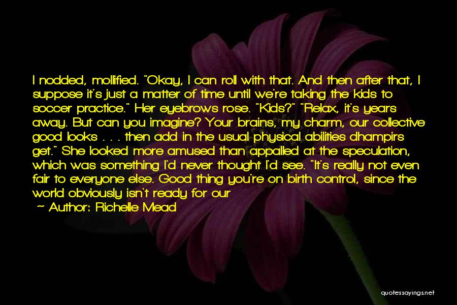 Richelle Mead Quotes: I Nodded, Mollified. Okay, I Can Roll With That. And Then After That, I Suppose It's Just A Matter Of