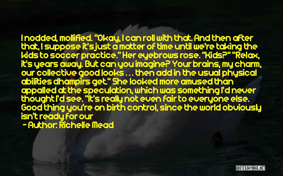 Richelle Mead Quotes: I Nodded, Mollified. Okay, I Can Roll With That. And Then After That, I Suppose It's Just A Matter Of