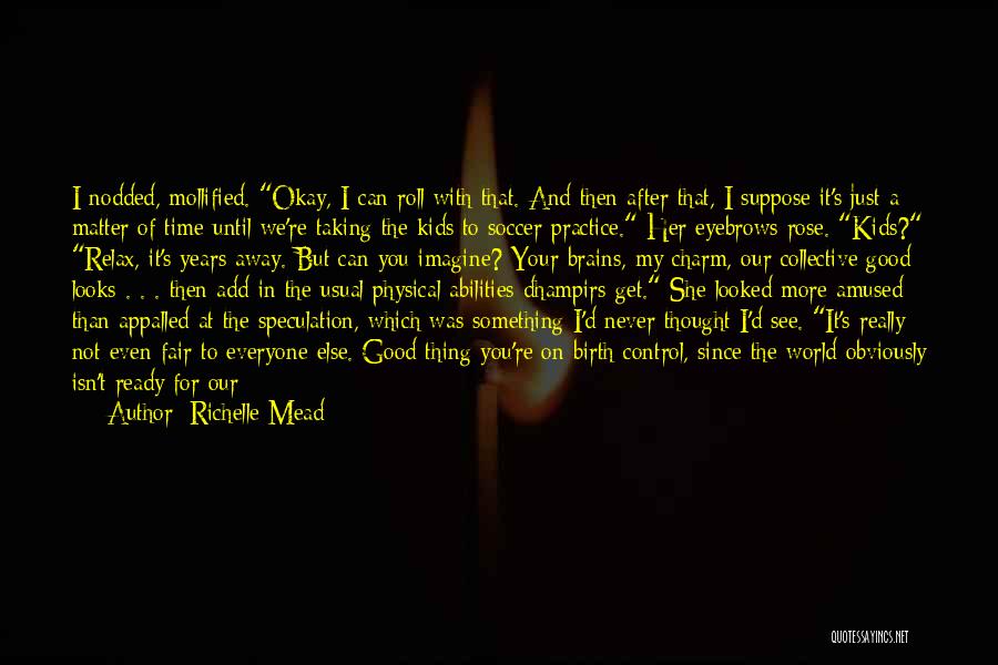 Richelle Mead Quotes: I Nodded, Mollified. Okay, I Can Roll With That. And Then After That, I Suppose It's Just A Matter Of