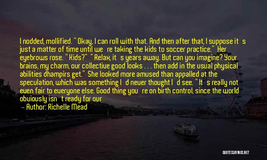 Richelle Mead Quotes: I Nodded, Mollified. Okay, I Can Roll With That. And Then After That, I Suppose It's Just A Matter Of