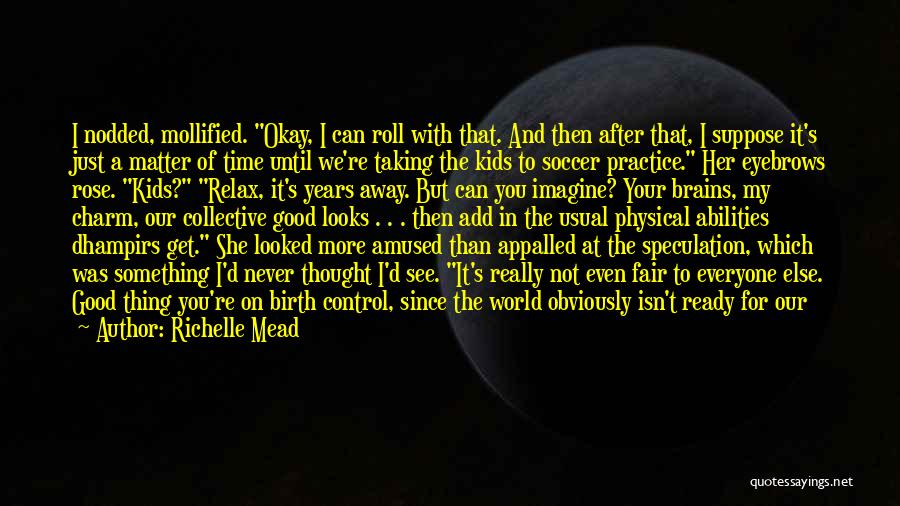 Richelle Mead Quotes: I Nodded, Mollified. Okay, I Can Roll With That. And Then After That, I Suppose It's Just A Matter Of