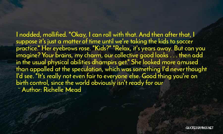 Richelle Mead Quotes: I Nodded, Mollified. Okay, I Can Roll With That. And Then After That, I Suppose It's Just A Matter Of