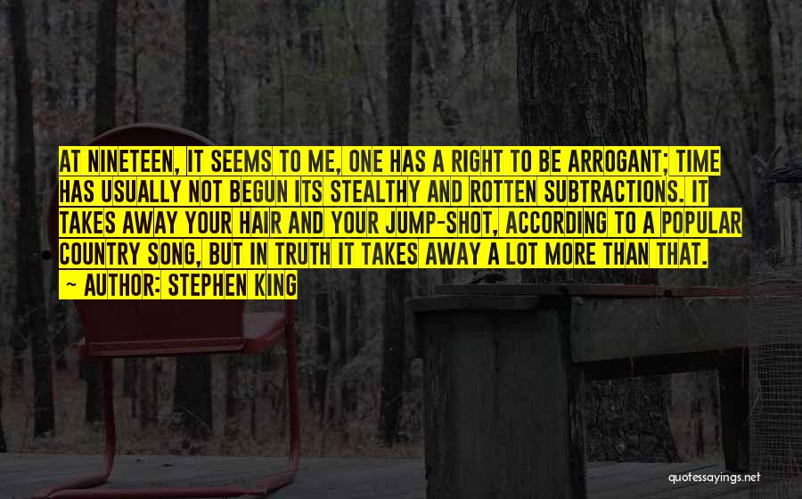 Stephen King Quotes: At Nineteen, It Seems To Me, One Has A Right To Be Arrogant; Time Has Usually Not Begun Its Stealthy