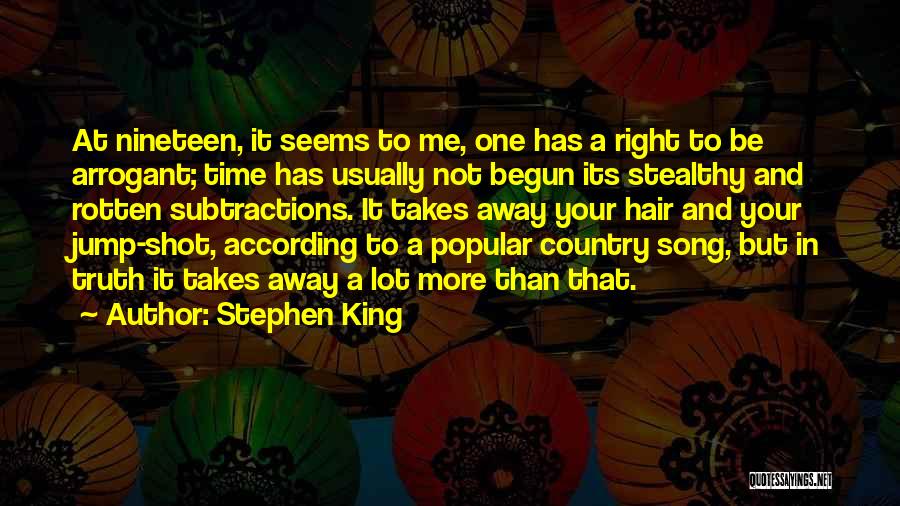 Stephen King Quotes: At Nineteen, It Seems To Me, One Has A Right To Be Arrogant; Time Has Usually Not Begun Its Stealthy