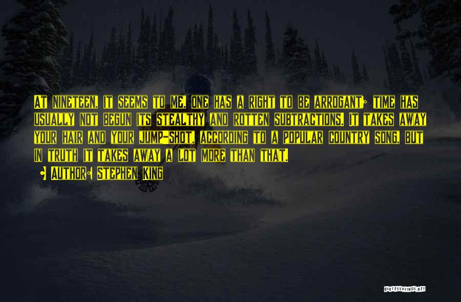 Stephen King Quotes: At Nineteen, It Seems To Me, One Has A Right To Be Arrogant; Time Has Usually Not Begun Its Stealthy