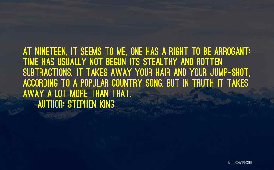 Stephen King Quotes: At Nineteen, It Seems To Me, One Has A Right To Be Arrogant; Time Has Usually Not Begun Its Stealthy