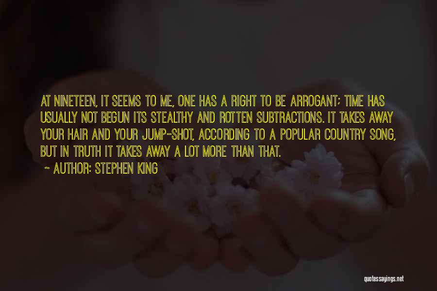 Stephen King Quotes: At Nineteen, It Seems To Me, One Has A Right To Be Arrogant; Time Has Usually Not Begun Its Stealthy