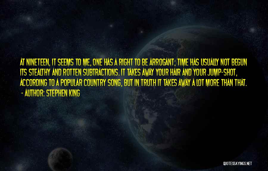 Stephen King Quotes: At Nineteen, It Seems To Me, One Has A Right To Be Arrogant; Time Has Usually Not Begun Its Stealthy