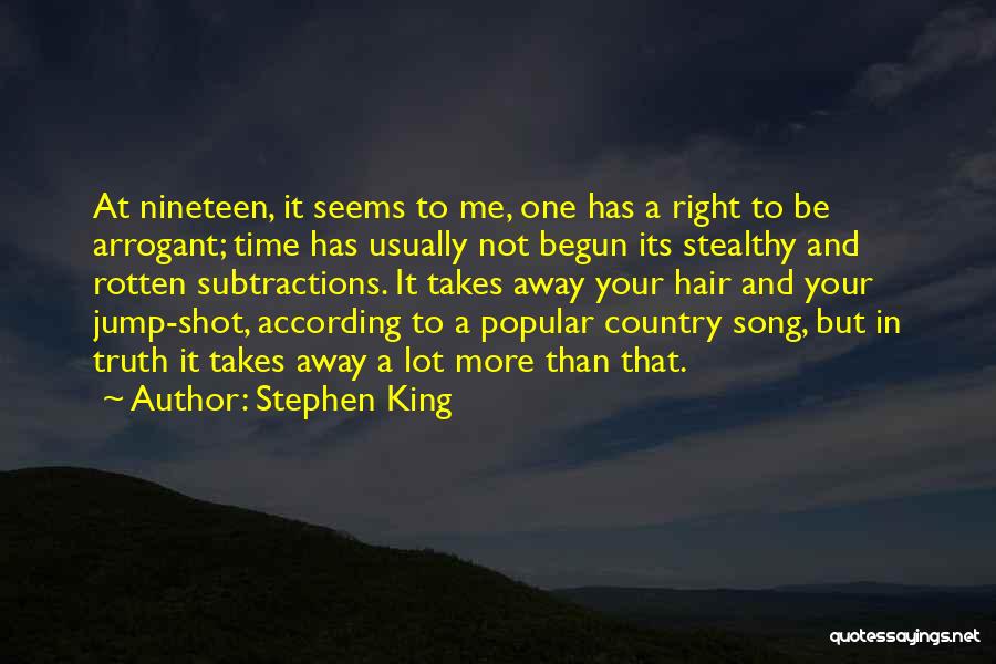 Stephen King Quotes: At Nineteen, It Seems To Me, One Has A Right To Be Arrogant; Time Has Usually Not Begun Its Stealthy