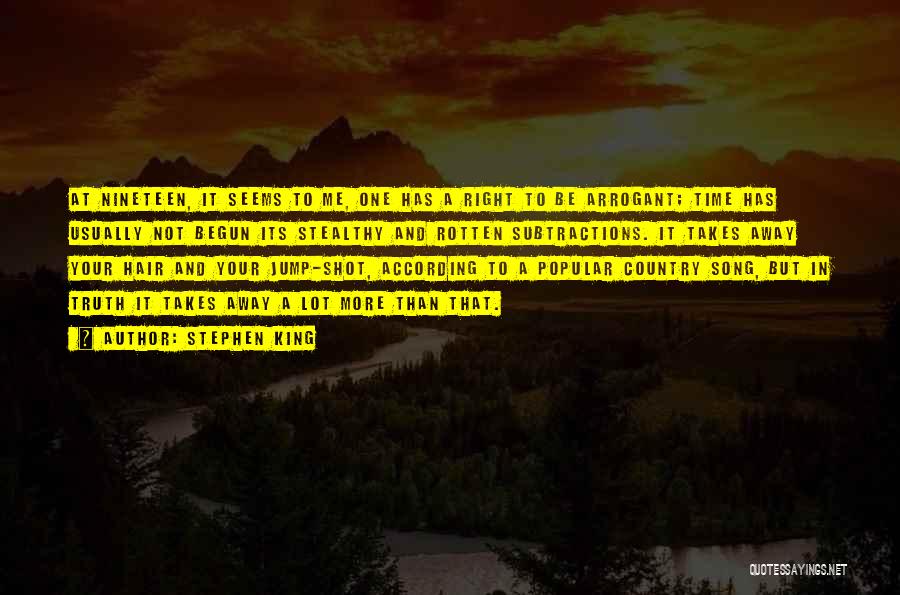 Stephen King Quotes: At Nineteen, It Seems To Me, One Has A Right To Be Arrogant; Time Has Usually Not Begun Its Stealthy