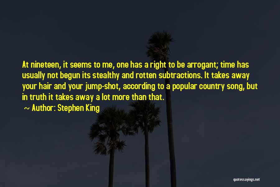 Stephen King Quotes: At Nineteen, It Seems To Me, One Has A Right To Be Arrogant; Time Has Usually Not Begun Its Stealthy