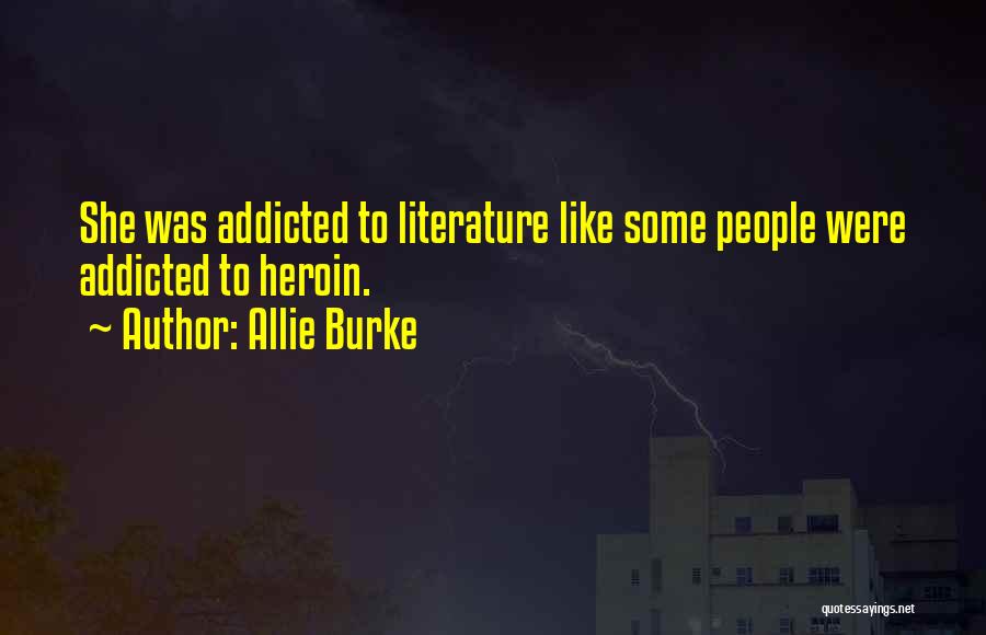 Allie Burke Quotes: She Was Addicted To Literature Like Some People Were Addicted To Heroin.