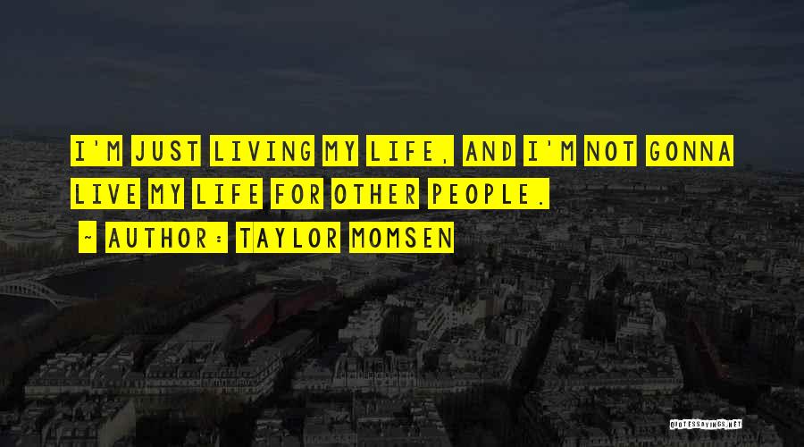 Taylor Momsen Quotes: I'm Just Living My Life, And I'm Not Gonna Live My Life For Other People.