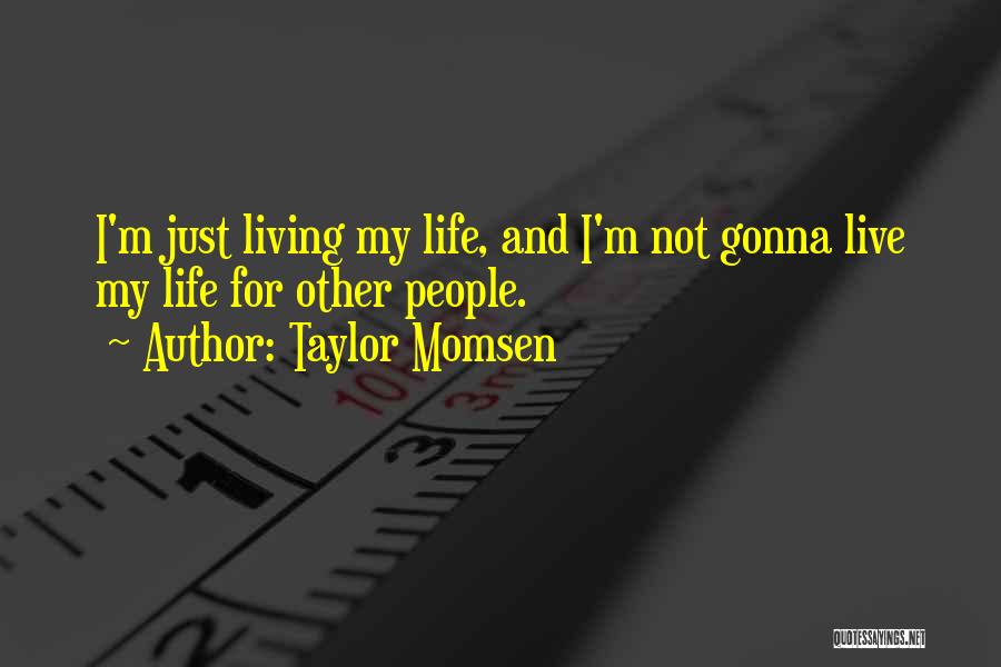 Taylor Momsen Quotes: I'm Just Living My Life, And I'm Not Gonna Live My Life For Other People.