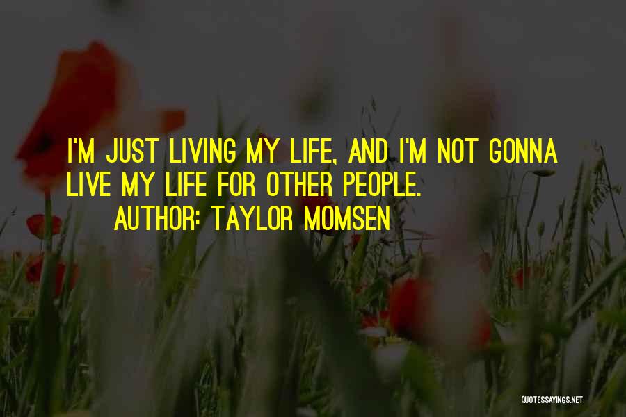 Taylor Momsen Quotes: I'm Just Living My Life, And I'm Not Gonna Live My Life For Other People.