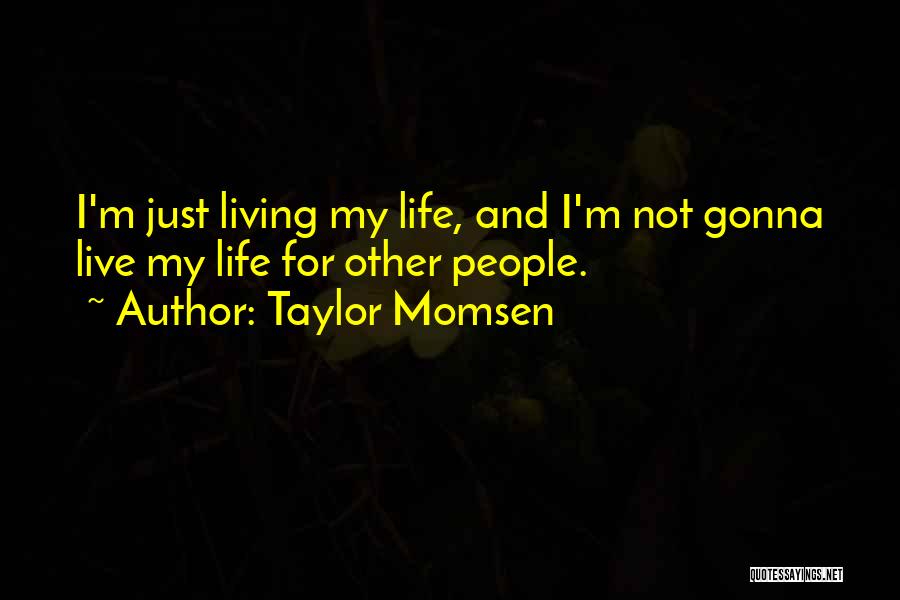 Taylor Momsen Quotes: I'm Just Living My Life, And I'm Not Gonna Live My Life For Other People.