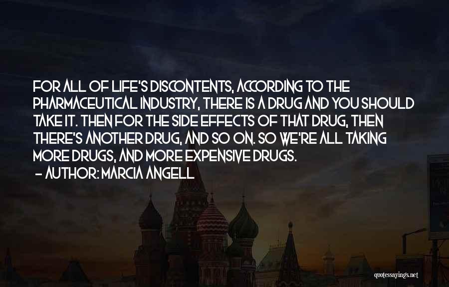 Marcia Angell Quotes: For All Of Life's Discontents, According To The Pharmaceutical Industry, There Is A Drug And You Should Take It. Then