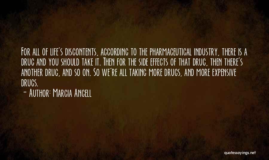 Marcia Angell Quotes: For All Of Life's Discontents, According To The Pharmaceutical Industry, There Is A Drug And You Should Take It. Then