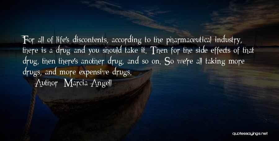 Marcia Angell Quotes: For All Of Life's Discontents, According To The Pharmaceutical Industry, There Is A Drug And You Should Take It. Then