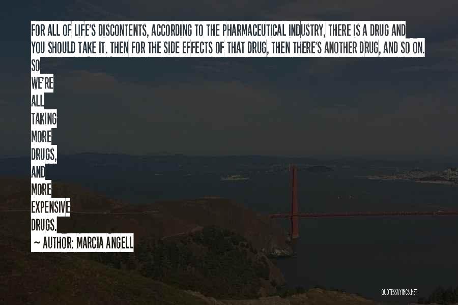 Marcia Angell Quotes: For All Of Life's Discontents, According To The Pharmaceutical Industry, There Is A Drug And You Should Take It. Then
