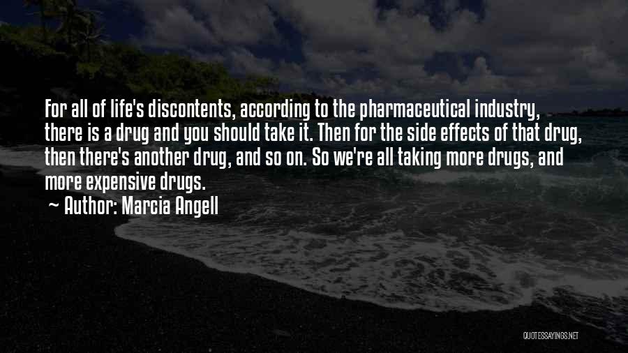 Marcia Angell Quotes: For All Of Life's Discontents, According To The Pharmaceutical Industry, There Is A Drug And You Should Take It. Then