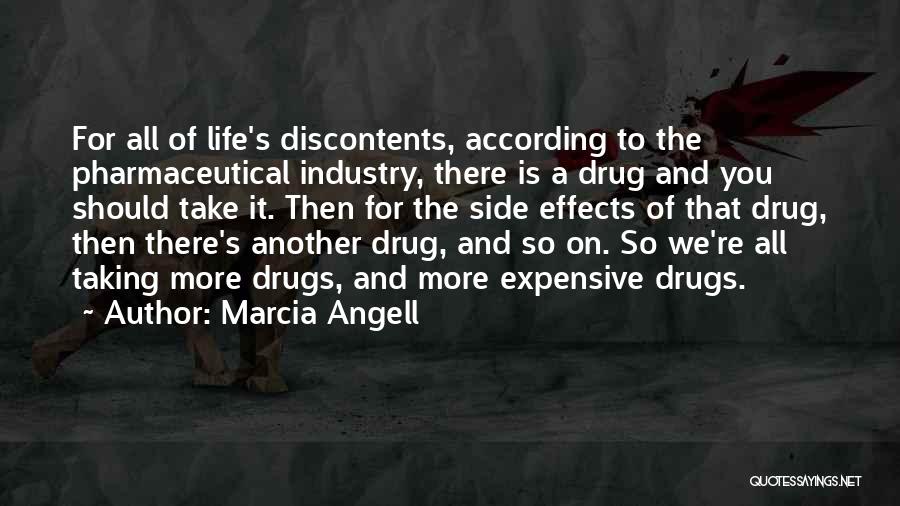 Marcia Angell Quotes: For All Of Life's Discontents, According To The Pharmaceutical Industry, There Is A Drug And You Should Take It. Then