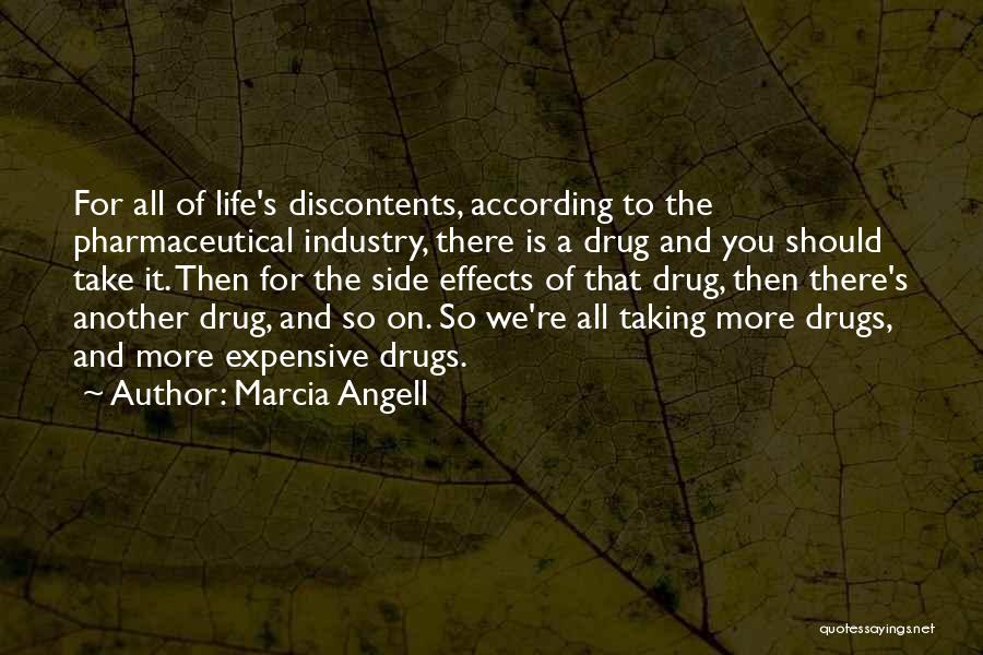 Marcia Angell Quotes: For All Of Life's Discontents, According To The Pharmaceutical Industry, There Is A Drug And You Should Take It. Then