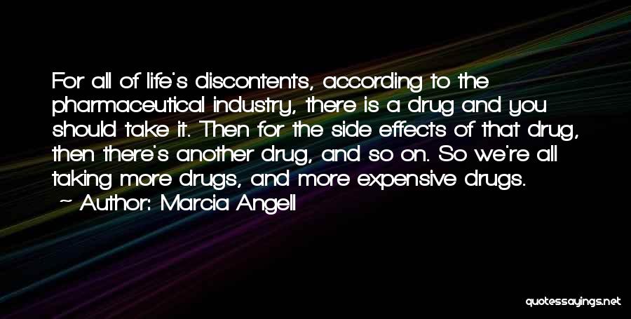 Marcia Angell Quotes: For All Of Life's Discontents, According To The Pharmaceutical Industry, There Is A Drug And You Should Take It. Then