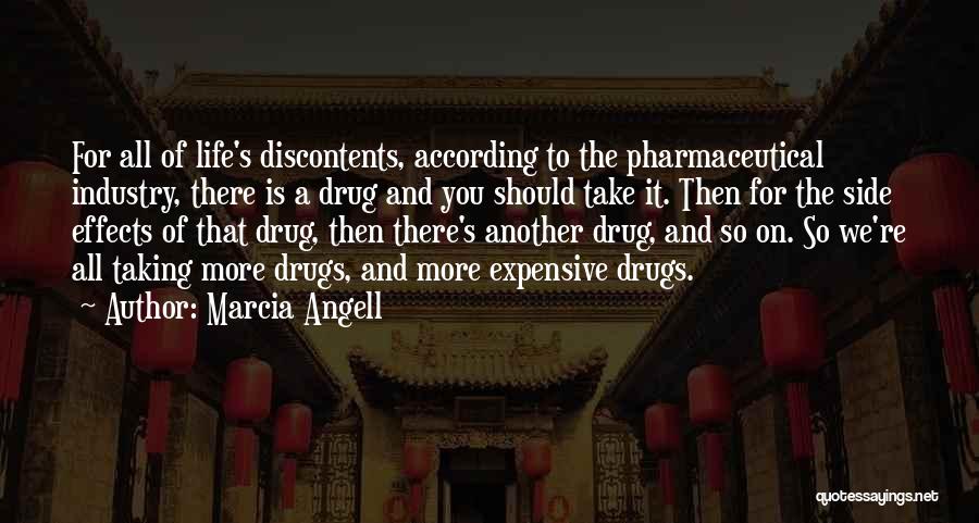 Marcia Angell Quotes: For All Of Life's Discontents, According To The Pharmaceutical Industry, There Is A Drug And You Should Take It. Then