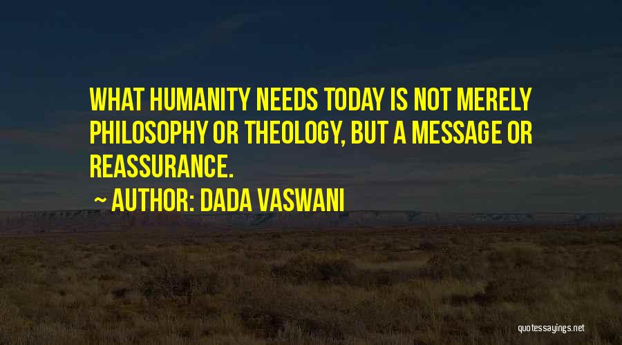 Dada Vaswani Quotes: What Humanity Needs Today Is Not Merely Philosophy Or Theology, But A Message Or Reassurance.