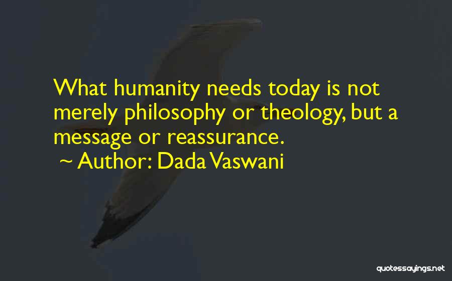 Dada Vaswani Quotes: What Humanity Needs Today Is Not Merely Philosophy Or Theology, But A Message Or Reassurance.