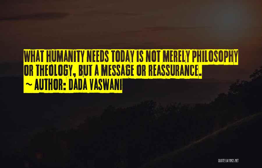 Dada Vaswani Quotes: What Humanity Needs Today Is Not Merely Philosophy Or Theology, But A Message Or Reassurance.