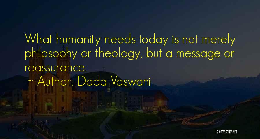 Dada Vaswani Quotes: What Humanity Needs Today Is Not Merely Philosophy Or Theology, But A Message Or Reassurance.