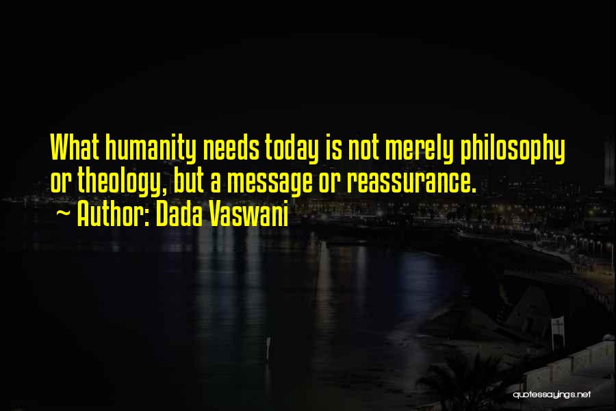 Dada Vaswani Quotes: What Humanity Needs Today Is Not Merely Philosophy Or Theology, But A Message Or Reassurance.
